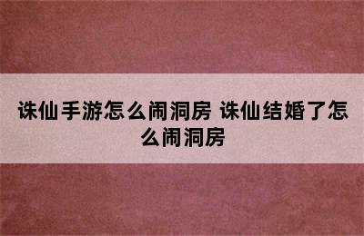 诛仙手游怎么闹洞房 诛仙结婚了怎么闹洞房